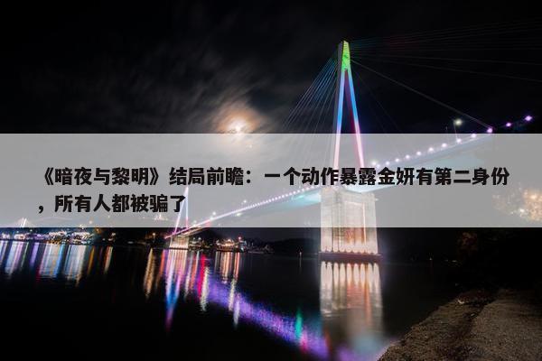 《暗夜与黎明》结局前瞻：一个动作暴露金妍有第二身份，所有人都被骗了