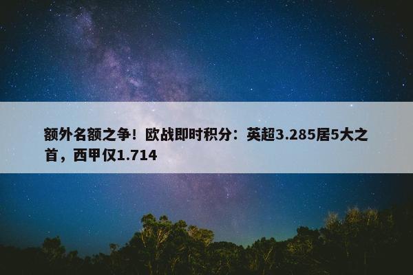 额外名额之争！欧战即时积分：英超3.285居5大之首，西甲仅1.714