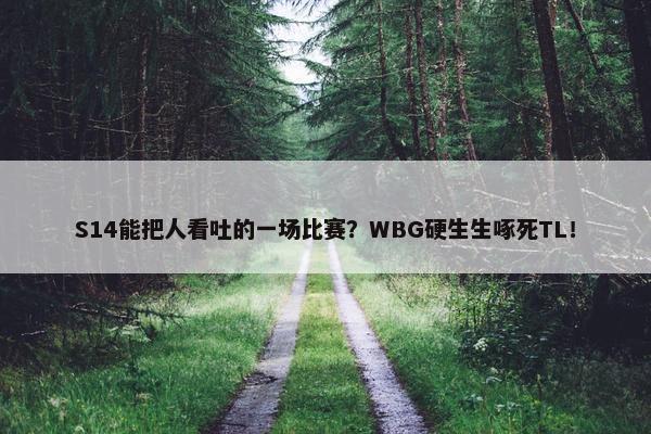 S14能把人看吐的一场比赛？WBG硬生生啄死TL！