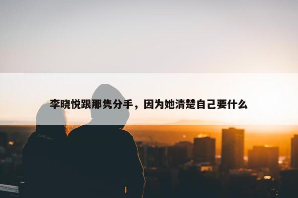 李晓悦跟那隽分手，因为她清楚自己要什么