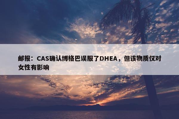 邮报：CAS确认博格巴误服了DHEA，但该物质仅对女性有影响