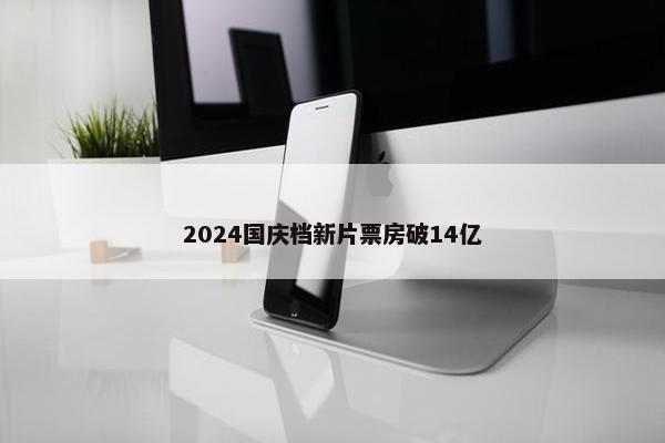 2024国庆档新片票房破14亿