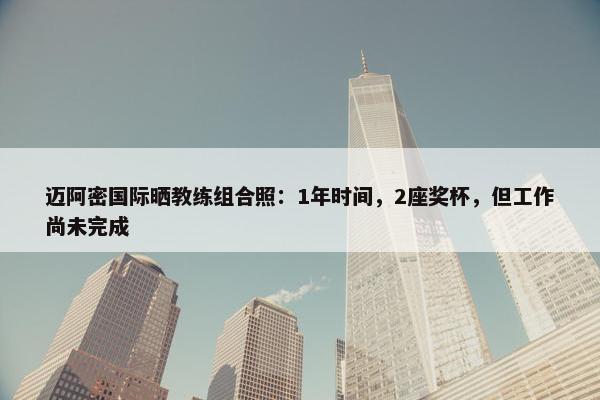 迈阿密国际晒教练组合照：1年时间，2座奖杯，但工作尚未完成