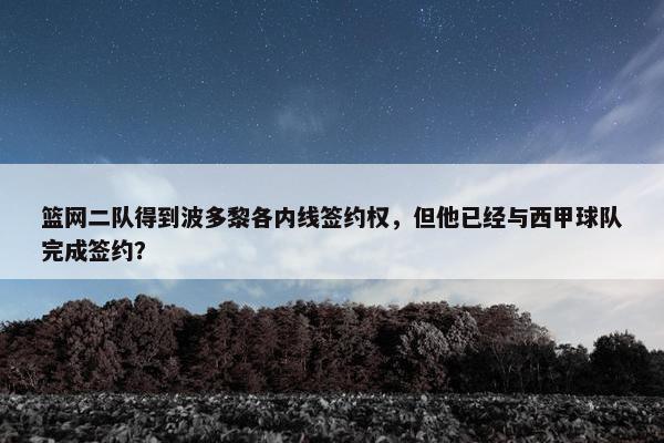 篮网二队得到波多黎各内线签约权，但他已经与西甲球队完成签约？