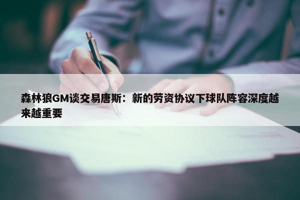 森林狼GM谈交易唐斯：新的劳资协议下球队阵容深度越来越重要