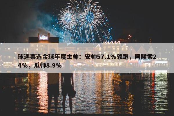 球迷票选金球年度主帅：安帅57.1%领跑，阿隆索24%，瓜帅8.9%