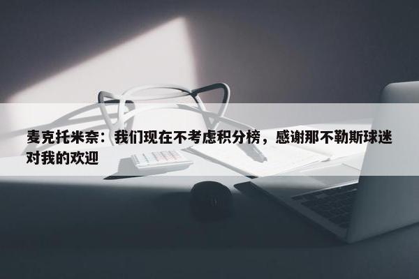 麦克托米奈：我们现在不考虑积分榜，感谢那不勒斯球迷对我的欢迎