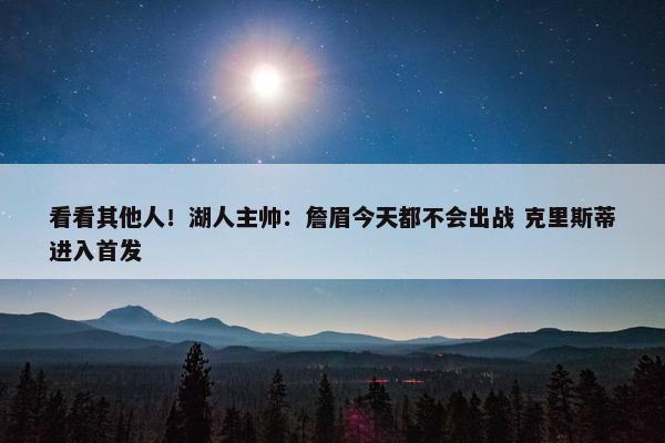 看看其他人！湖人主帅：詹眉今天都不会出战 克里斯蒂进入首发