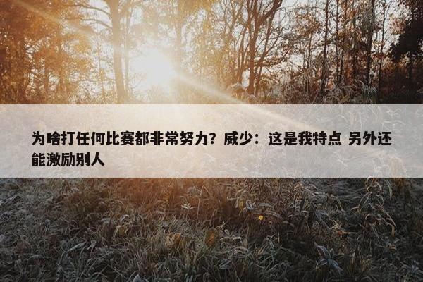 为啥打任何比赛都非常努力？威少：这是我特点 另外还能激励别人