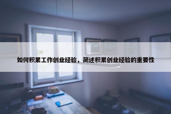 如何积累工作创业经验，简述积累创业经验的重要性