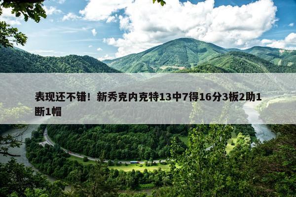 表现还不错！新秀克内克特13中7得16分3板2助1断1帽