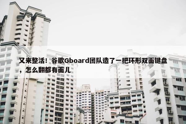 又来整活！谷歌Gboard团队造了一把环形双面键盘，怎么翻都有面儿