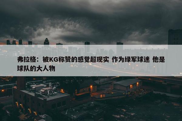 弗拉格：被KG称赞的感觉超现实 作为绿军球迷 他是球队的大人物