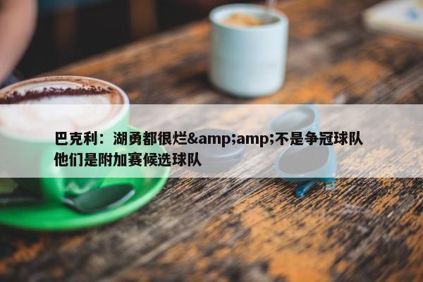 巴克利：湖勇都很烂&amp;不是争冠球队 他们是附加赛候选球队