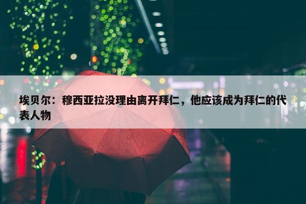 埃贝尔：穆西亚拉没理由离开拜仁，他应该成为拜仁的代表人物