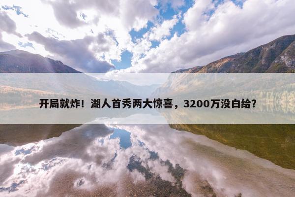 开局就炸！湖人首秀两大惊喜，3200万没白给？