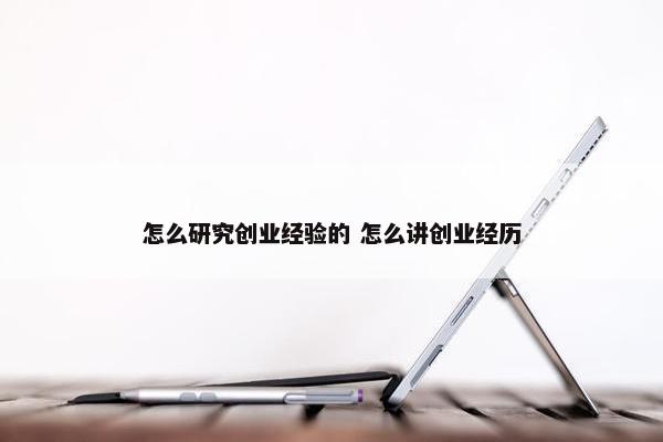 怎么研究创业经验的 怎么讲创业经历