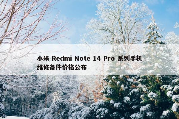 小米 Redmi Note 14 Pro 系列手机维修备件价格公布