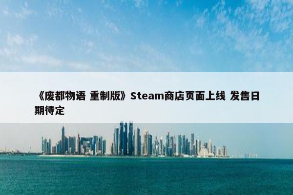 《废都物语 重制版》Steam商店页面上线 发售日期待定