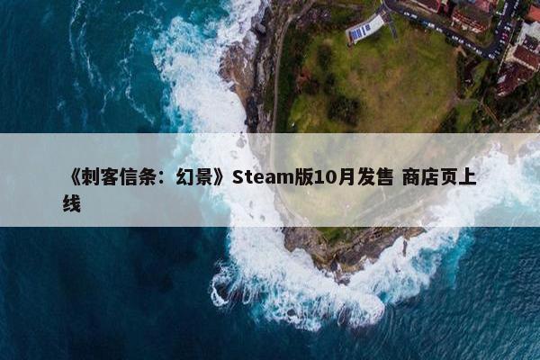 《刺客信条：幻景》Steam版10月发售 商店页上线