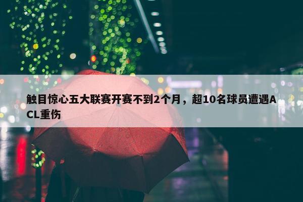 触目惊心五大联赛开赛不到2个月，超10名球员遭遇ACL重伤