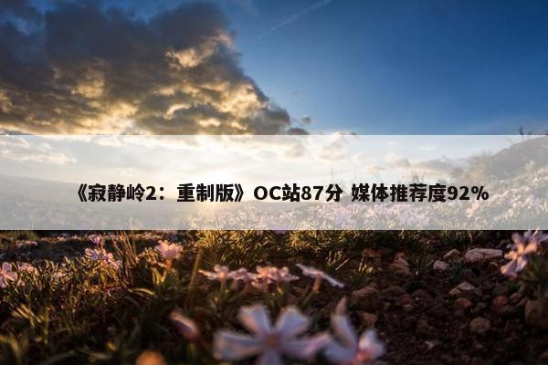 《寂静岭2：重制版》OC站87分 媒体推荐度92%