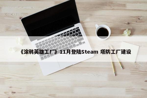 《涂鸦英雄工厂》11月登陆Steam 塔防工厂建设