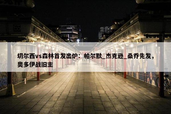 切尔西vs森林首发出炉：帕尔默_杰克逊_桑乔先发，奥多伊战旧主