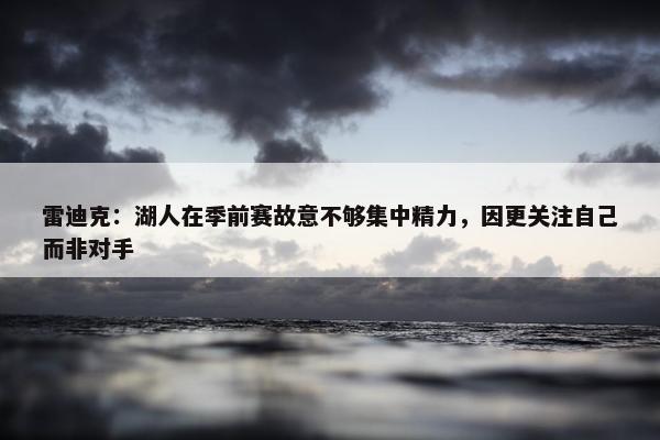 雷迪克：湖人在季前赛故意不够集中精力，因更关注自己而非对手