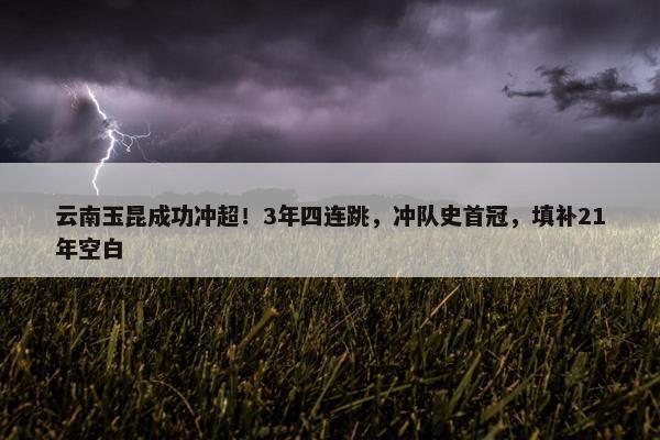 云南玉昆成功冲超！3年四连跳，冲队史首冠，填补21年空白