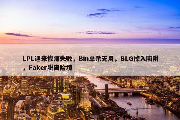 LPL迎来惨痛失败，Bin单杀无用，BLG掉入陷阱，Faker脱离险境