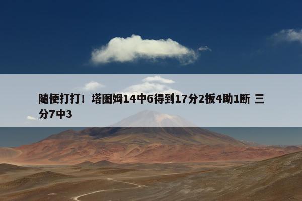 随便打打！塔图姆14中6得到17分2板4助1断 三分7中3