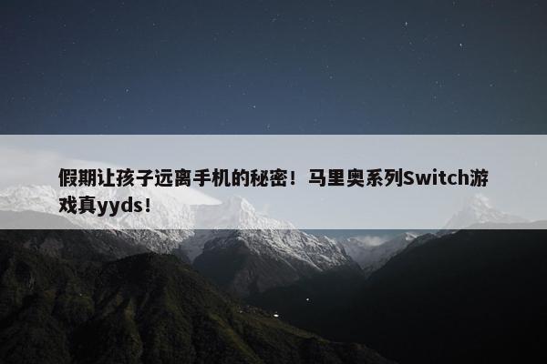 假期让孩子远离手机的秘密！马里奥系列Switch游戏真yyds！