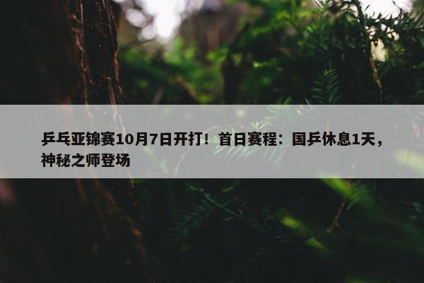 乒乓亚锦赛10月7日开打！首日赛程：国乒休息1天，神秘之师登场