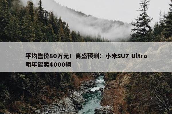 平均售价80万元！高盛预测：小米SU7 Ultra明年能卖4000辆