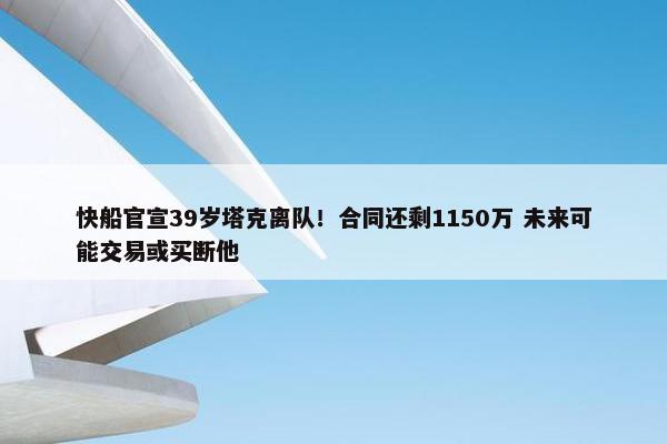 快船官宣39岁塔克离队！合同还剩1150万 未来可能交易或买断他