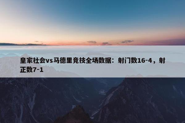 皇家社会vs马德里竞技全场数据：射门数16-4，射正数7-1