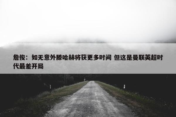 詹俊：如无意外滕哈赫将获更多时间 但这是曼联英超时代最差开局