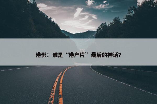 港影：谁是“港产片”最后的神话？