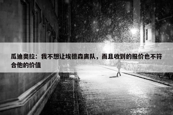 瓜迪奥拉：我不想让埃德森离队，而且收到的报价也不符合他的价值