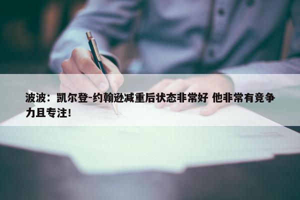 波波：凯尔登-约翰逊减重后状态非常好 他非常有竞争力且专注！