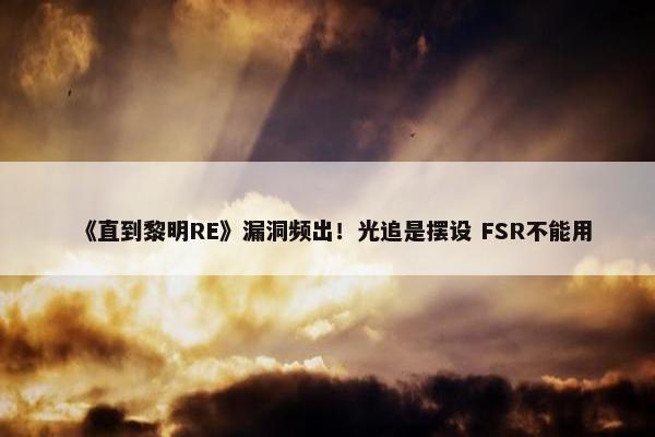 《直到黎明RE》漏洞频出！光追是摆设 FSR不能用