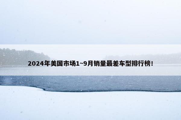 2024年美国市场1~9月销量最差车型排行榜！