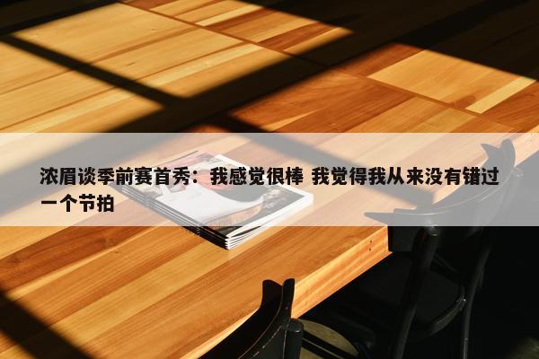 浓眉谈季前赛首秀：我感觉很棒 我觉得我从来没有错过一个节拍