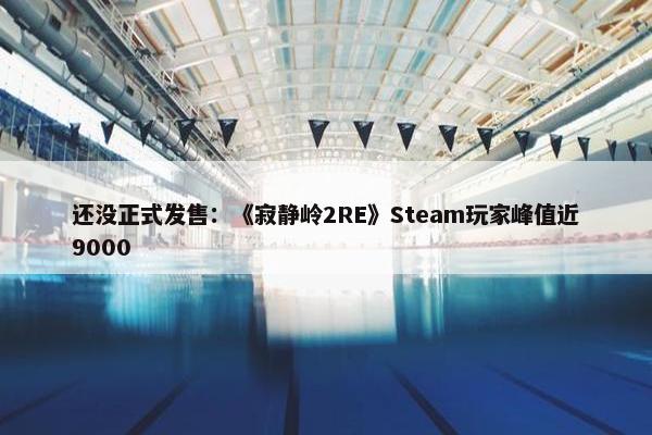 还没正式发售：《寂静岭2RE》Steam玩家峰值近9000