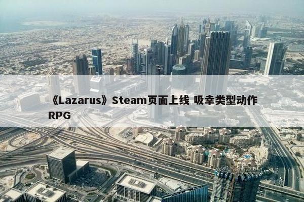 《Lazarus》Steam页面上线 吸幸类型动作RPG