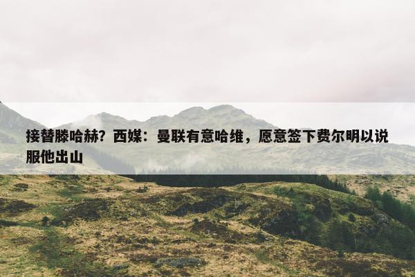 接替滕哈赫？西媒：曼联有意哈维，愿意签下费尔明以说服他出山