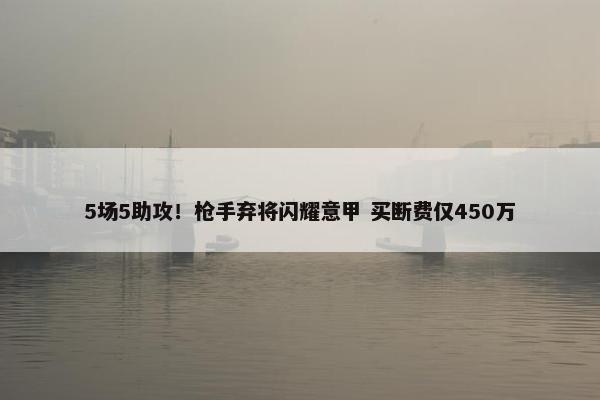 5场5助攻！枪手弃将闪耀意甲 买断费仅450万