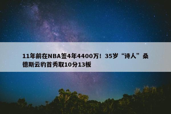 11年前在NBA签4年4400万！35岁“诗人”桑德斯云豹首秀取10分13板