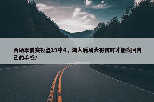 两场季前赛投篮19中4，湖人后场大将何时才能找回自己的手感？